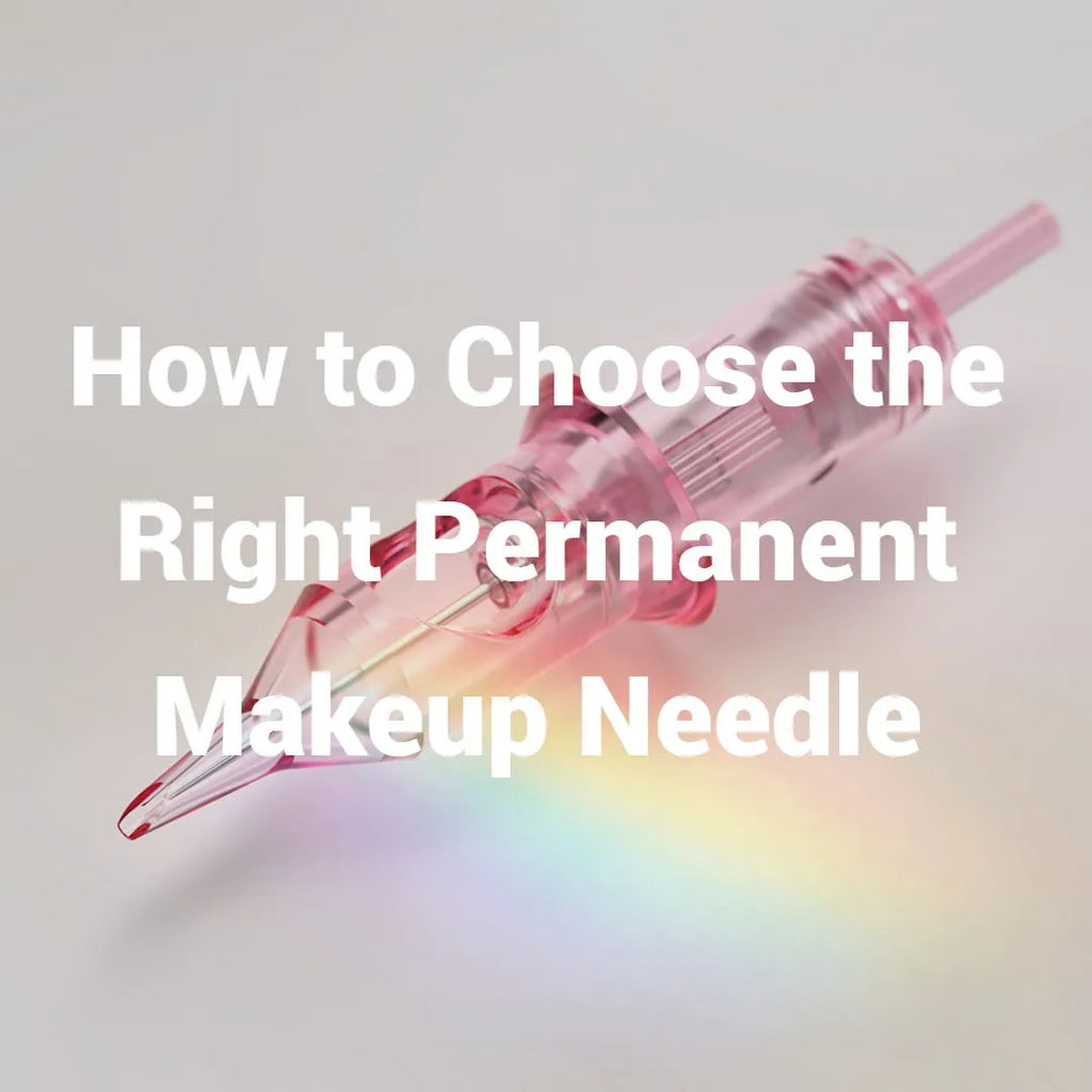 How to Choose the Right Permanent Makeup Needle
